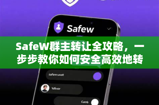 SafeW群主转让全攻略，一步步教你如何安全高效地转移群管理权限