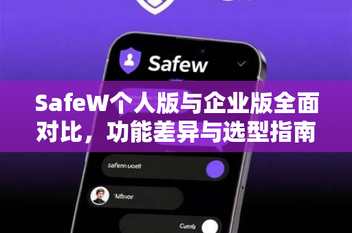 SafeW个人版与企业版全面对比，功能差异与选型指南