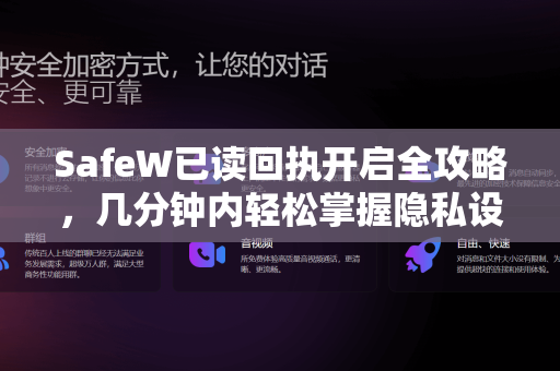 SafeW已读回执开启全攻略，几分钟内轻松掌握隐私设置