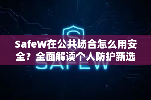 SafeW在公共场合怎么用安全？全面解读个人防护新选择