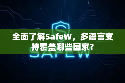全面了解SafeW，多语言支持覆盖哪些国家？