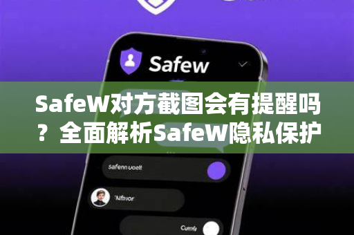 SafeW对方截图会有提醒吗？全面解析SafeW隐私保护功能
