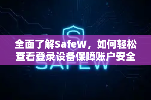 全面了解SafeW，如何轻松查看登录设备保障账户安全