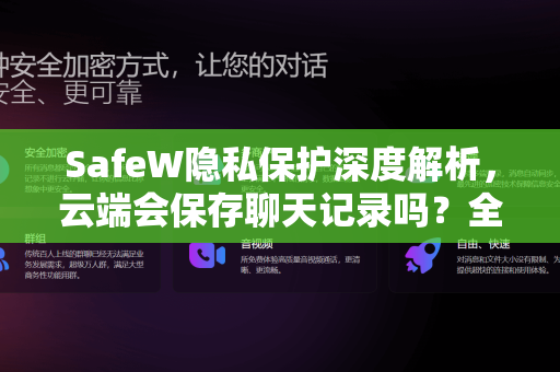 SafeW隐私保护深度解析，云端会保存聊天记录吗？全面了解SafeW的数据存储机制