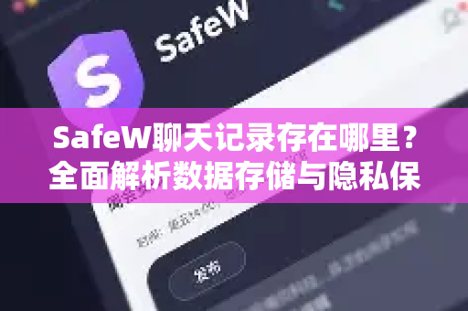 SafeW聊天记录存在哪里？全面解析数据存储与隐私保护