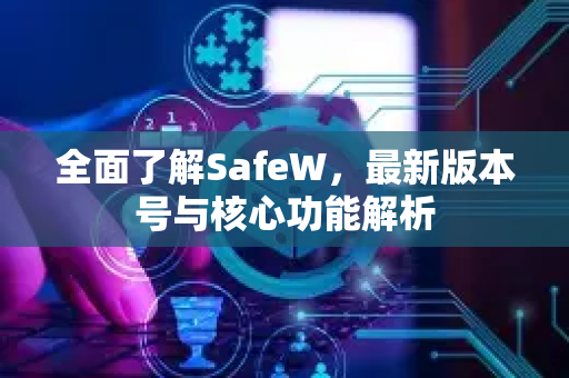 全面了解SafeW，最新版本号与核心功能解析