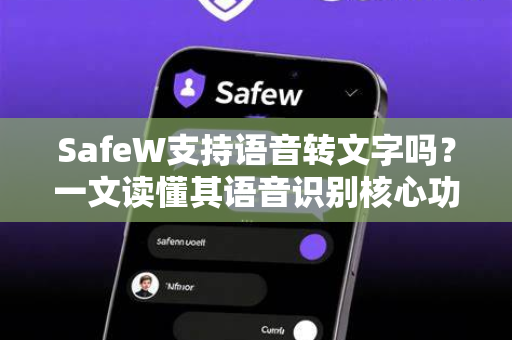 SafeW支持语音转文字吗？一文读懂其语音识别核心功能